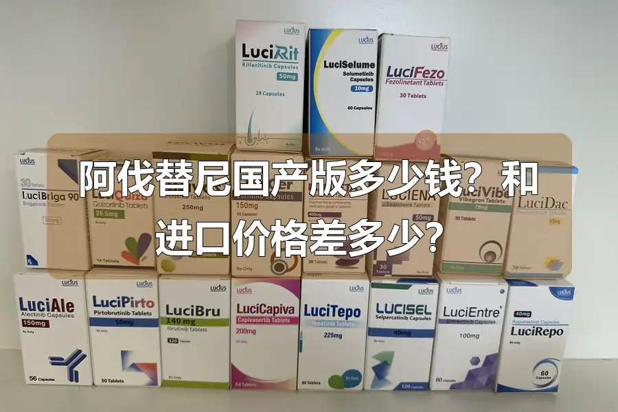 阿伐替尼国产版多少钱？和进口价格差多少？