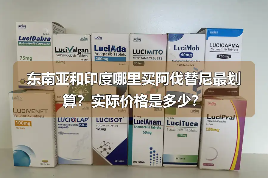 东南亚和印度哪里买阿伐替尼最划算？实际价格是多少？